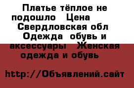Платье тёплое не подошло › Цена ­ 500 - Свердловская обл. Одежда, обувь и аксессуары » Женская одежда и обувь   